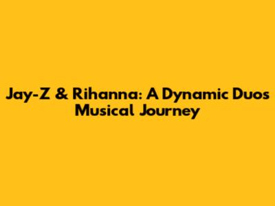 Jay-Z & Rihanna: A Dynamic Duo's Musical Journey