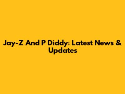 Jay-Z And P Diddy: Latest News & Updates