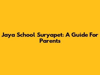 Jaya School Suryapet: A Guide For Parents