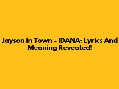 Jayson In Town - IDANA: Lyrics And Meaning Revealed!