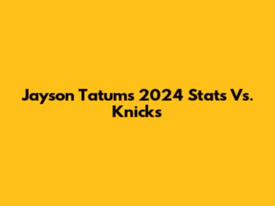 Jayson Tatum's 2024 Stats Vs. Knicks