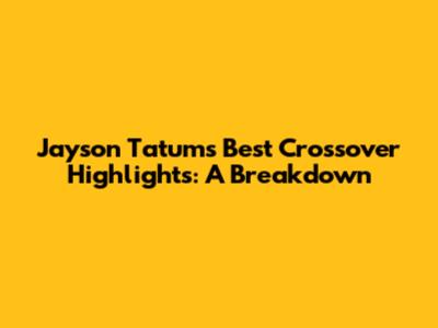 Jayson Tatum's Best Crossover Highlights: A Breakdown
