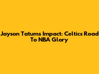 Jayson Tatum's Impact: Celtics' Road To NBA Glory