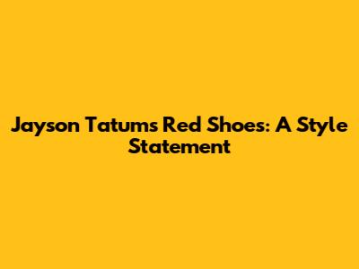 Jayson Tatum's Red Shoes: A Style Statement