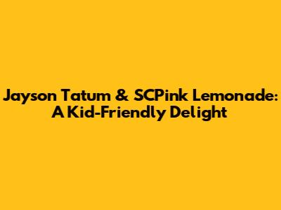 Jayson Tatum & SCPink Lemonade: A Kid-Friendly Delight