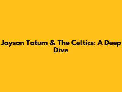 Jayson Tatum & The Celtics: A Deep Dive