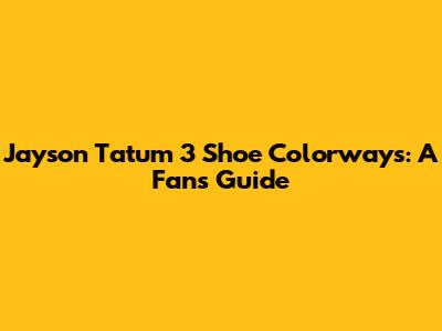 Jayson Tatum 3 Shoe Colorways: A Fan's Guide