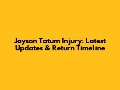 Jayson Tatum Injury: Latest Updates & Return Timeline