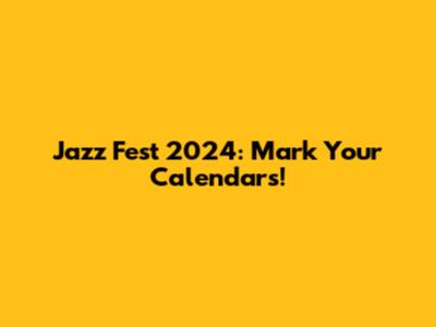Jazz Fest 2024: Mark Your Calendars!