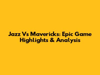 Jazz Vs Mavericks: Epic Game Highlights & Analysis