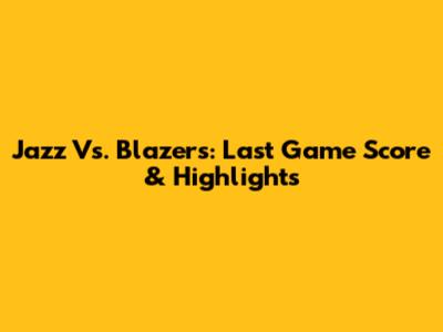 Jazz Vs. Blazers: Last Game Score & Highlights