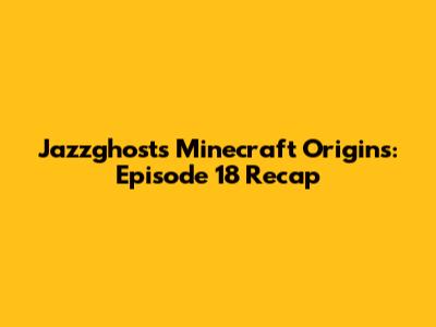 Jazzghost's Minecraft Origins: Episode 18 Recap