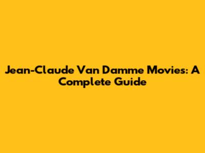 Jean-Claude Van Damme Movies: A Complete Guide