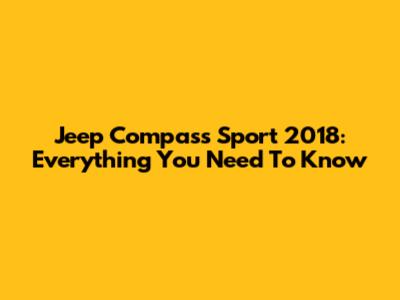 Jeep Compass Sport 2018: Everything You Need To Know