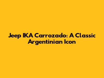 Jeep IKA Carrozado: A Classic Argentinian Icon