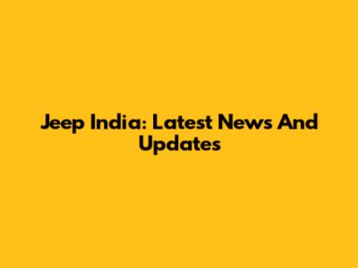Jeep India: Latest News And Updates