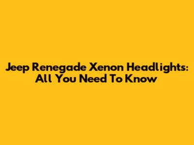 Jeep Renegade Xenon Headlights: All You Need To Know