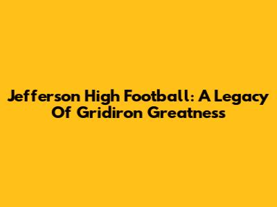 Jefferson High Football: A Legacy Of Gridiron Greatness