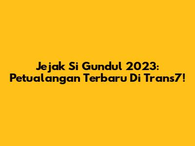 Jejak Si Gundul 2023: Petualangan Terbaru Di Trans7!