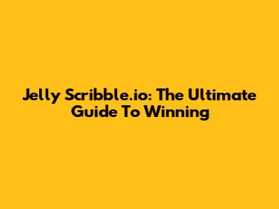Jelly Scribble.io: The Ultimate Guide To Winning