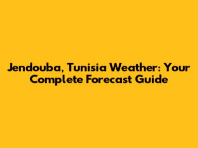 Jendouba, Tunisia Weather: Your Complete Forecast Guide