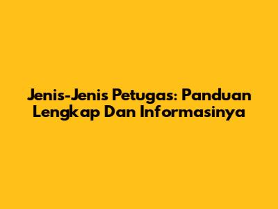 Jenis-Jenis Petugas: Panduan Lengkap Dan Informasinya