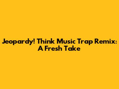 Jeopardy! Think Music Trap Remix: A Fresh Take