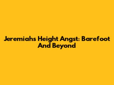 Jeremiah's Height Angst: Barefoot And Beyond