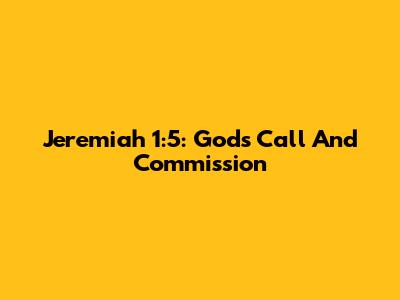 Jeremiah 1:5: God's Call And Commission