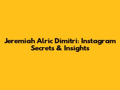Jeremiah Alric Dimitri: Instagram Secrets & Insights