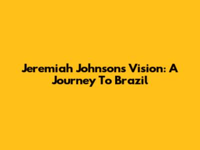 Jeremiah Johnson's Vision: A Journey To Brazil