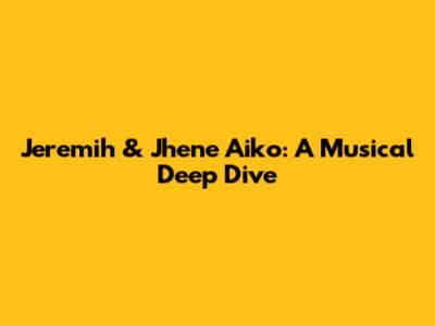 Jeremih & Jhene Aiko: A Musical Deep Dive