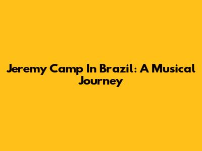 Jeremy Camp In Brazil: A Musical Journey