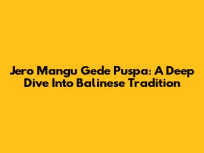 Jero Mangu Gede Puspa: A Deep Dive Into Balinese Tradition