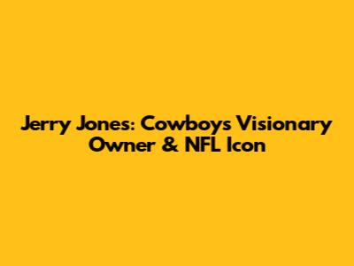 Jerry Jones: Cowboys' Visionary Owner & NFL Icon