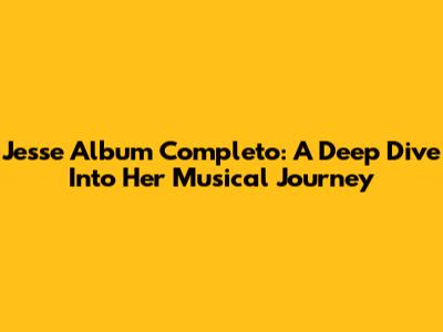 Jesse Album Completo: A Deep Dive Into Her Musical Journey