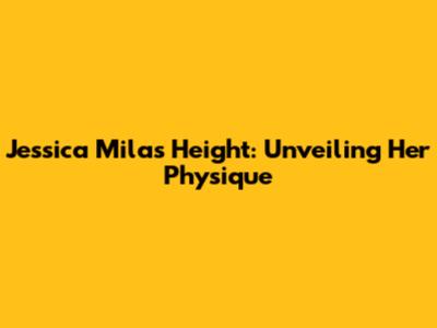 Jessica Mila's Height: Unveiling Her Physique