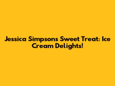 Jessica Simpson's Sweet Treat: Ice Cream Delights!