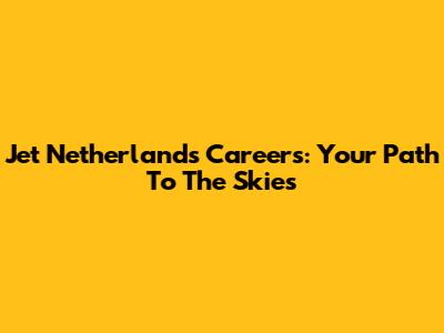 Jet Netherlands Careers: Your Path To The Skies