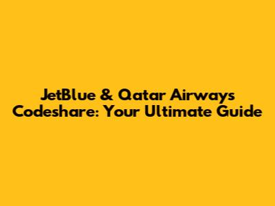 JetBlue & Qatar Airways Codeshare: Your Ultimate Guide