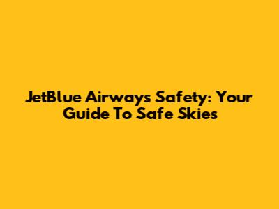 JetBlue Airways Safety: Your Guide To Safe Skies