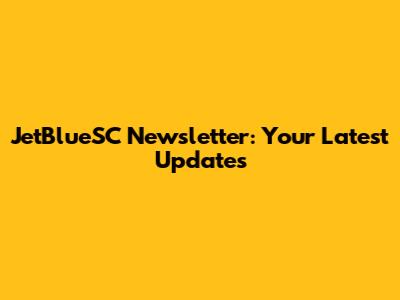 JetBlueSC Newsletter: Your Latest Updates