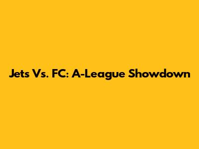 Jets Vs. FC: A-League Showdown