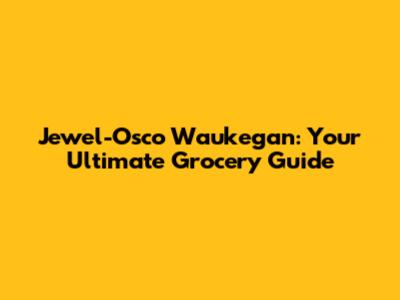 Jewel-Osco Waukegan: Your Ultimate Grocery Guide