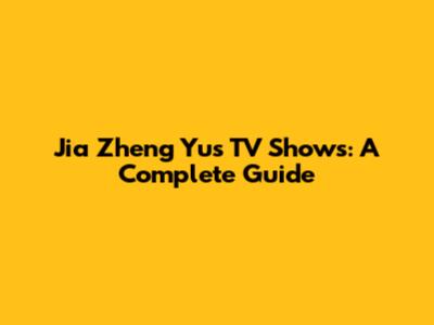 Jia Zheng Yu's TV Shows: A Complete Guide
