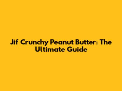 Jif Crunchy Peanut Butter: The Ultimate Guide