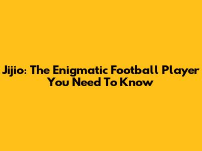 Jijio: The Enigmatic Football Player You Need To Know