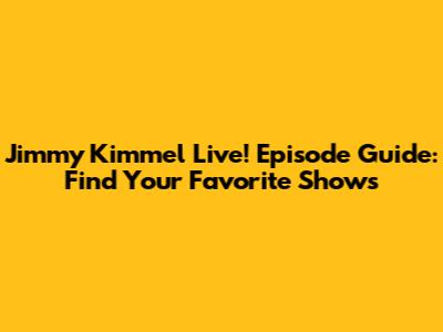 Jimmy Kimmel Live! Episode Guide: Find Your Favorite Shows