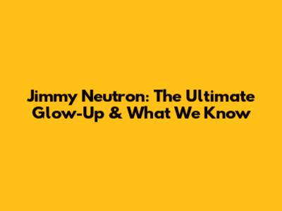 Jimmy Neutron: The Ultimate Glow-Up & What We Know