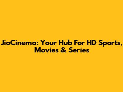 JioCinema: Your Hub For HD Sports, Movies & Series